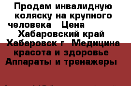 Продам инвалидную коляску на крупного человека › Цена ­ 5 000 - Хабаровский край, Хабаровск г. Медицина, красота и здоровье » Аппараты и тренажеры   